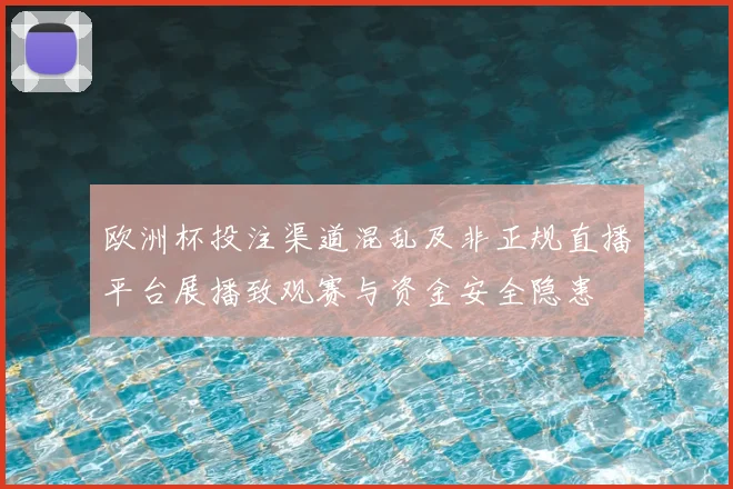 欧洲杯投注渠道混乱及非正规直播平台展播致观赛与资金安全隐患