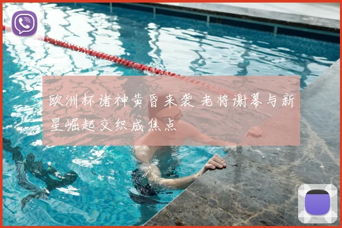 欧洲杯诸神黄昏来袭 老将谢幕与新星崛起交织成焦点