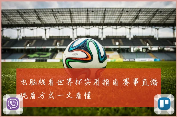 电脑线看世界杯实用指南 赛事直播观看方式一文看懂