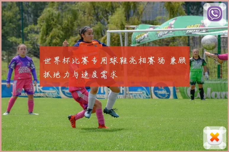 世界杯比赛专用球鞋亮相赛场 兼顾抓地力与速度需求