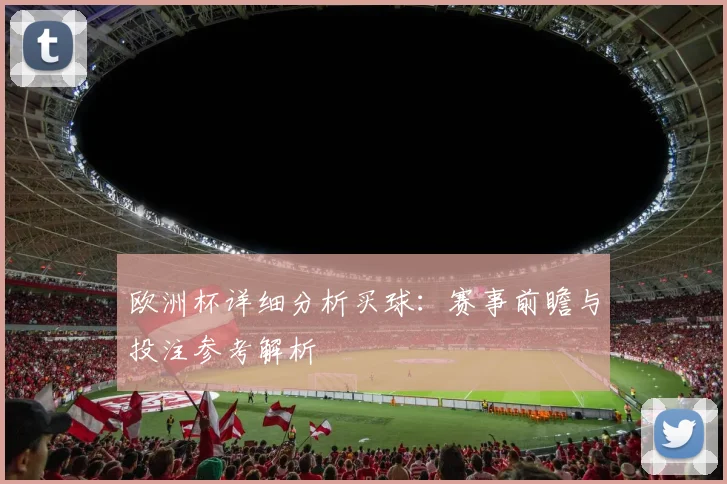 欧洲杯详细分析买球：赛事前瞻与投注参考解析